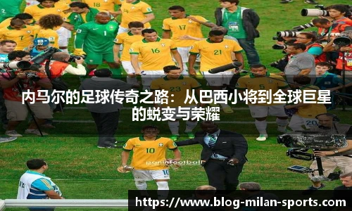 内马尔的足球传奇之路:从巴西小将到全球巨星的蜕变与荣耀