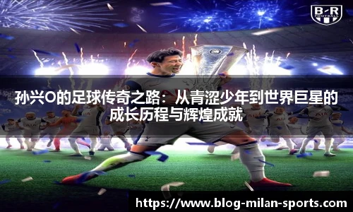 孙兴O的足球传奇之路:从青涩少年到世界巨星的成长历程与辉煌成就