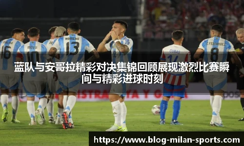 蓝队与安哥拉精彩对决集锦回顾展现激烈比赛瞬间与精彩进球时刻