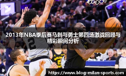 2013年NBA季后赛马刺与勇士第四场激战回顾与精彩瞬间分析
