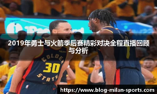 2019年勇士与火箭季后赛精彩对决全程直播回顾与分析