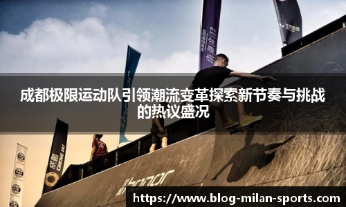 成都极限运动队引领潮流变革探索新节奏与挑战的热议盛况